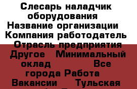 Слесарь-наладчик оборудования › Название организации ­ Компания-работодатель › Отрасль предприятия ­ Другое › Минимальный оклад ­ 40 000 - Все города Работа » Вакансии   . Тульская обл.,Тула г.